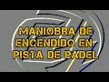 MANIOBRA DE ENCENDIDO EN PISTA DE PADEL