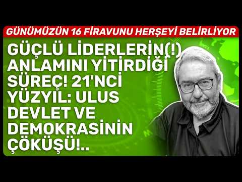 GÜÇLÜ LİDERLERİN(!) ANLAMINI YİTİRDİĞİ SÜREÇ! 21'NCİ YÜZYIL: ULUS DEVLET VE DEMOKRASİNİN ÇÖKÜŞÜ!..