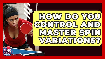 How Do You Control And Master Spin Variations? - Ping Pong Prodigy
