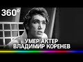 Актёр Владимир Коренев умер от коронавируса