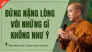 Thầy Minh Niệm - ĐỪNG NẶNG LÒNG Với Những Gì KHÔNG NHƯ Ý (Quá Hay) | Hành Trình Tĩnh Thức