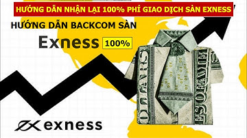 Hướng Dẫn Backcom Exness 100% | Hoàn Lại 100% Phí Giao Dịch Sàn Exness