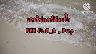 เธอไม่แคร์ด้วยซ้ำ - KRK Ft.N_A , Ptrp