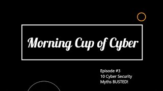 Morning Cup of Cyber Ep 3- 10 Cyber Security Myths BUSTED!