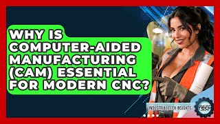 Why Is Computer-Aided Manufacturing (CAM) Essential For Modern CNC? - Industrial Tech Insights