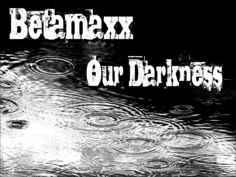 Betamaxx - Our Darkness (remix)