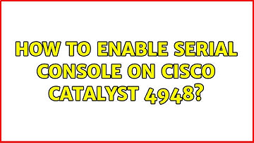 How to enable serial console on Cisco Catalyst 4948? (3 Solutions!!)