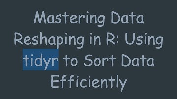 Mastering Data Reshaping in R: Using tidyr to Sort Data Efficiently