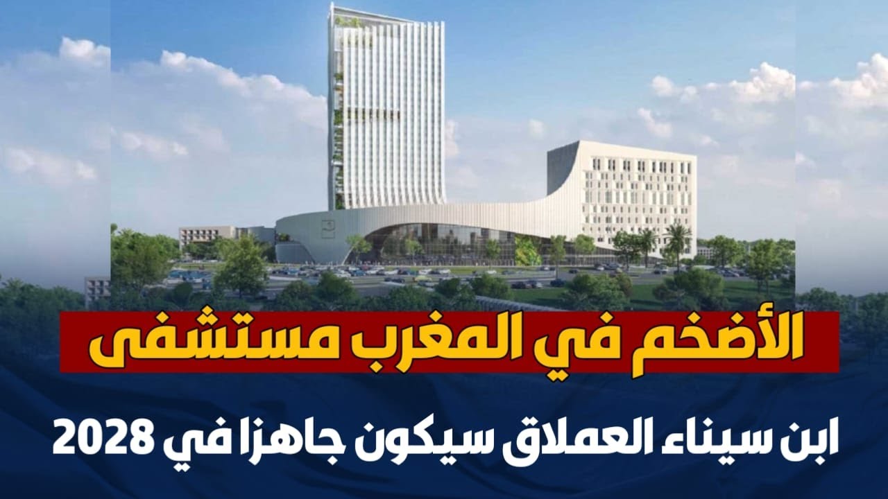 الأضخم في المغرب   مستشفى ابن سيناء العملاق سيكون جاهزا في 2028