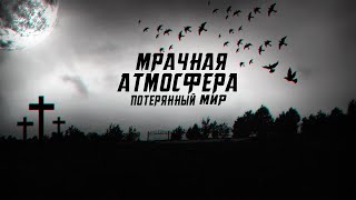 САМАЯ МРАЧНАЯ И УСПОКАИВАЮЩАЯ АТМОСФЕРА - ПОТЕРЯННЫЙ МИР