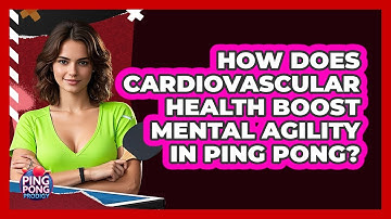 How Does Cardiovascular Health Boost Mental Agility In Ping Pong? - Ping Pong Prodigy
