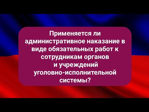 Применяется ли административное наказание в виде обязательных работ к сотрудникам органов и учрежд