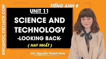 Tiếng Anh 8 - Unit 11 Science and technology - Looking back - Cô Nguyễn Thanh Hoa (HAY NHẤT)