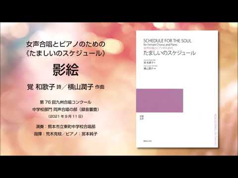 影絵（覚 和歌子 詩／横山潤子 作曲）- 女声合唱とピアノのための《たましいのスケジュール》- 熊本市立東町中学校合唱部