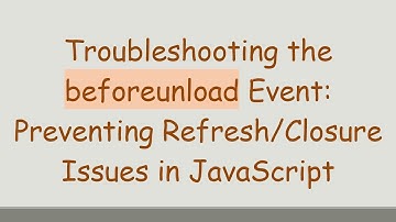 Troubleshooting the beforeunload Event: Preventing Refresh/Closure Issues in JavaScript
