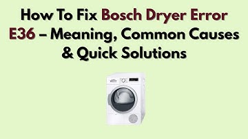 How To Fix Bosch Dryer Error E36 – Meaning, Common Causes & Quick Solutions