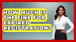How Much Is The Fine For Expired Registration? - Law Enforcement Insider Details