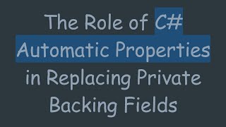 The Role of C# Automatic Properties in Replacing Private Backing Fields