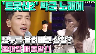 【ENG】'트롯신2' 박군 노래에 모두를 울려버린 상황? 존재감 대폭발!! Park Gun's song resonated with everyone tears? 돌곰별곰TV