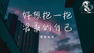 煙嗓船長 - 好想抱一抱滄桑的自己 「如果歲月能倒流 好想回到小時候 看看年少的自己 羨慕他還沒憂愁」【動態歌詞】♪