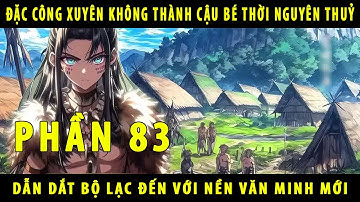 [Phần 83] Đặc Công Xuyên Không Thành Cậu Bé Thời Nguyên Thuỷ 10 Tuổi