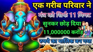 एक गरीब परिवार ने इस मंत्र को सिर्फ 11 मिनट सुना पैसों से घर भर गया ||Ganesh mantra||