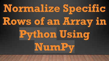 Normalize Specific Rows of an Array in Python Using NumPy