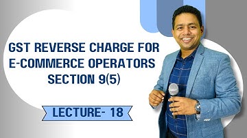 Lecture - 21 GST Reverse Charge for E-Commerce Operators | Section 9(5) Simplified | CA Ram Patil