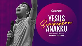 Encounter - Yesus Sembuhkan Anakku - Kesaksian Hidup Bezaleel Subhan (reupload)