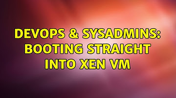 DevOps & SysAdmins: booting straight into xen VM