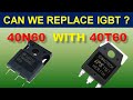 [387] Is it Possible to Replace IGBT 40N60 with 40T60 ??? IGBT Equivalent