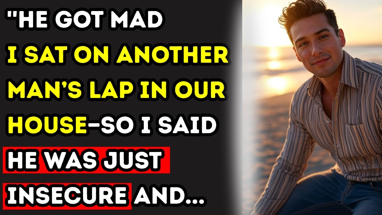 ''He Got Mad I Sat on Another Man’s Lap in Our House—So I Said He Was Just Insecure and...