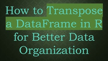 How to Transpose a DataFrame in R for Better Data Organization