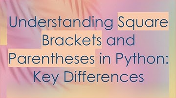 Understanding Square Brackets and Parentheses in Python: Key Differences