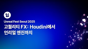 [언리얼 페스트 서울 2025] Day2 고퀄리티 FX: Houdini에서 언리얼 엔진까지