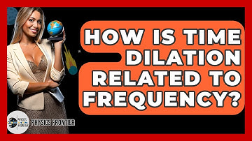 How Is Time Dilation Related To Frequency? - Physics Frontier