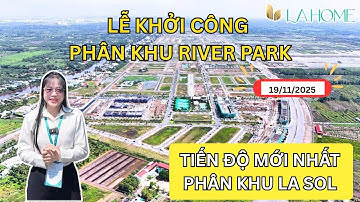 LaHome Long An I Review Thực Tế Lễ Khởi Công Phân Khu River Park 19/11 Cập Nhật Tiến Độ Mới Nhất