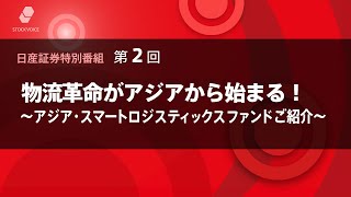 日産証券特別番組 第2回 「物流革命がアジアから始まる！ ～アジア・スマートロジスティックス ファンドご紹介～」