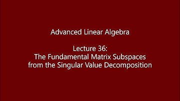 Advanced Linear Algebra - Lecture 36: The Fundamental Matrix Subspaces from the SVD