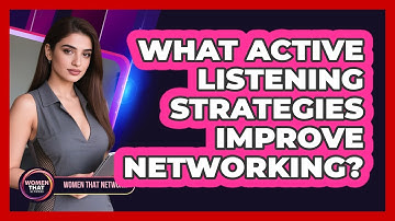 What Active Listening Strategies Improve Networking?