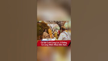 Độc Lạ: Cô Gái Cưới Cùng Lúc 2 Chồng, Cả Làng Nhốn Nháo Đến Xem