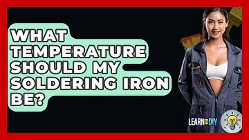 What Temperature Should My Soldering Iron Be? - LearnToDIY360.com