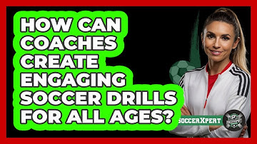 How Can Coaches Create Engaging Soccer Drills For All Ages? - The Soccer Xpert