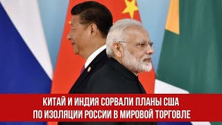 Китай и Индия сорвали планы США по изоляции России в мировой торговле