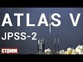 Запуск Atlas V JPSS-2 - Прямая трансляция