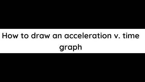How to draw an acceleration v  time graph
