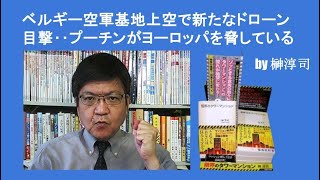 ベルギー空軍基地上空で新たなドローン目撃‥プーチンがヨーロッパを脅している by榊淳司