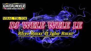 DJ WELE WELE LE• VIRAL TIK TOK|| _Rhyo Rmxr ft Igho Rmxr_ TERBARU 2024🔥🎵