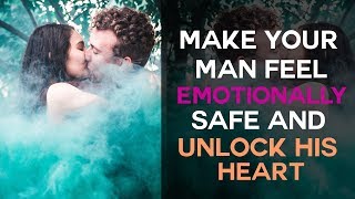 Make Your Man Feel Emotionally Safe And Unlock His Heart