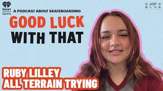 Ruby Lilley: All Terrain Trying | Good Luck With That: A Podcast About Skateboarding